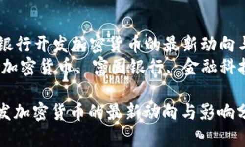 Title: 富國(guó)銀行開(kāi)發(fā)加密貨幣的最新動(dòng)向與影響分析
Keywords: 加密貨幣, 富國(guó)銀行, 金融科技, 數(shù)字資產(chǎn)

富國(guó)銀行開(kāi)發(fā)加密貨幣的最新動(dòng)向與影響分析