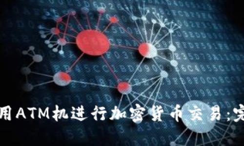 如何使用ATM機進行加密貨幣交易：完全指南