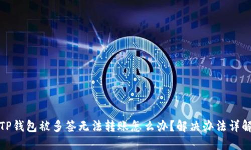 TP錢包被多簽無(wú)法轉(zhuǎn)賬怎么辦？解決辦法詳解