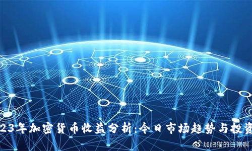 : 2023年加密貨幣收益分析：今日市場(chǎng)趨勢(shì)與投資策略