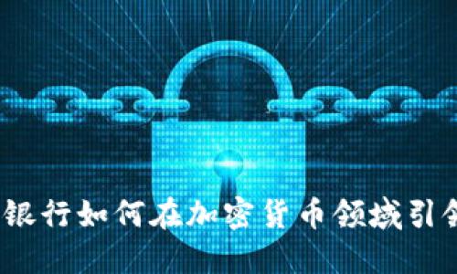 : 沙特銀行如何在加密貨幣領(lǐng)域引領(lǐng)潮流？