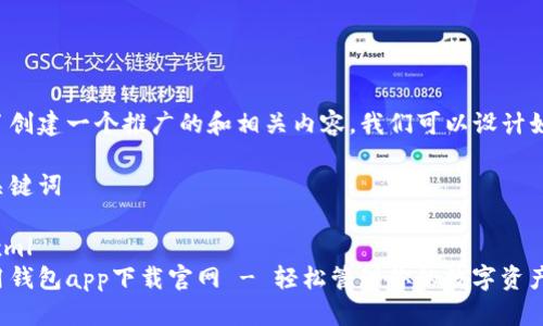 為了創(chuàng)建一個推廣的和相關內(nèi)容，我們可以設計如下：

和關鍵詞

```xml
應用錢包app下載官網(wǎng) - 輕松管理你的數(shù)字資產(chǎn)