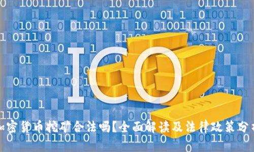 加密貨幣挖礦合法嗎？全面解讀及法律政策分析