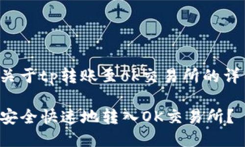 這里是關(guān)于tp轉(zhuǎn)賬至ok交易所的詳細說明：

TP如何安全快速地轉(zhuǎn)入OK交易所？