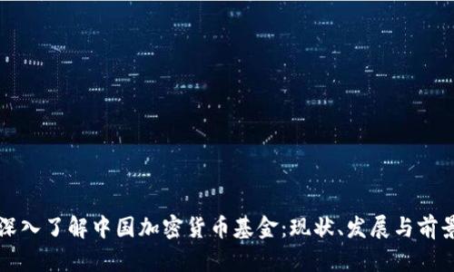 深入了解中國加密貨幣基金：現(xiàn)狀、發(fā)展與前景