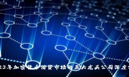 2023年加密貨幣借貸市場的五大龍頭公司深度分析