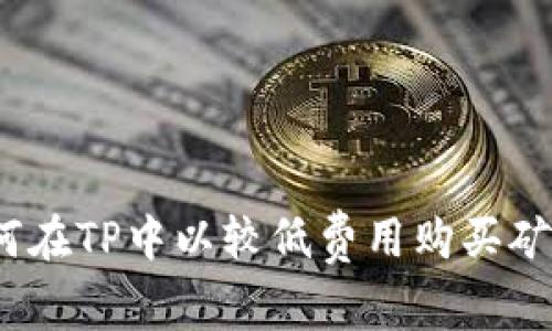 : 如何在TP中以較低費(fèi)用購(gòu)買(mǎi)礦工費(fèi)？
